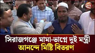 সিরাজগঞ্জে মামা ভাগনে দুই মন্ত্রী, আনন্দে মিষ্টি বিতরণ | Sirajganj News | Channel 24