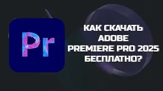 КАК БЕСПЛАТНО СКАЧАТЬ ADOBE PREMIERE PRO В 2025 ГОДУ?