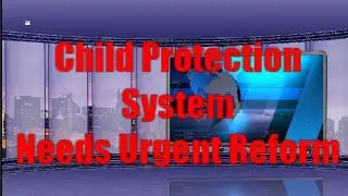 The Child Protection System needs Urgent Reform