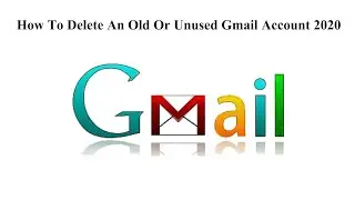 How To Delete An Old Or Unused Gmail Account 2020