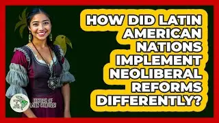 How Did Latin American Nations Implement Neoliberal Reforms Differently? - History Of Latin Cultures