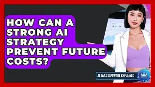 How Can A Strong AI Strategy Prevent Future Costs? - AI SaaS Software Explained