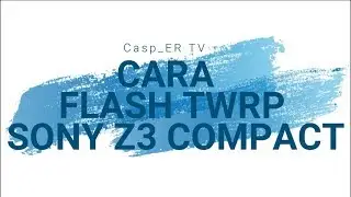 Flash TWRP & Root Sony Z3 Compact Marshmallow | Locked Bootloader