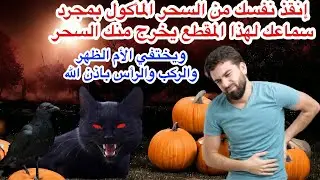 بمجرد سماعك لهذا المقطع سيخرج منك السحر المأكول وستري خادمه يخرج امامك وتختفي كل الأم جسدك باذن الله