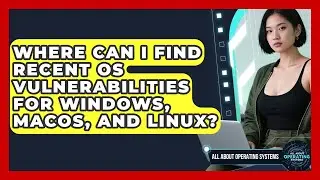 Where Can I Find Recent OS Vulnerabilities for Windows, macOS, and Linux?