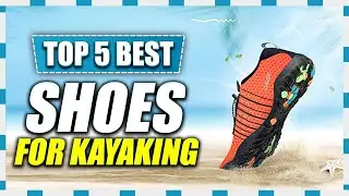 5 Best Shoes for Kayaking: 2023 Buying Guide for Men and Women