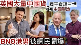 英國大量中國貨｜BNO港男「大呻」被網民鬧爆⁉️英國皇查理三世都用「中國制造」❗️最緊要性價比高❗️