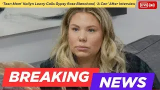 Участница реалити-шоу &laquo;Teen Mom&raquo; Кайлин Лоури назвала Джипси Роуз Бланшар &laquo;мошенницей&raquo; после инте...