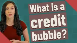 What is a credit bubble?