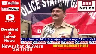 SP City South Jammu, J-K Police, Ajay Sharma says, 