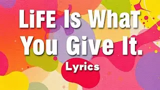 Life Is What You Give It - Lyrics