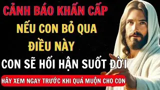 Nếu Con Bỏ Qua Điều Này, Con Sẽ Hối Hận Suốt Đời! | Thông Điệp Của Chúa