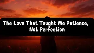 The Love That Taught Me Patience, Not Perfection 💖⏳