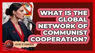 What Is The Global Network Of Communist Cooperation? - History of Communism