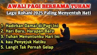 Awali Pagi Bersama Tuhan 🌅 Lagu Rohani Kristen 2025 Paling Menyentuh & Menenangkan Hati