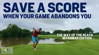 HOW TO SAVE YOUR SCORE When Your Game Disappears - Way of the Playa Pt 1  - Myanmar Golf Ep 3