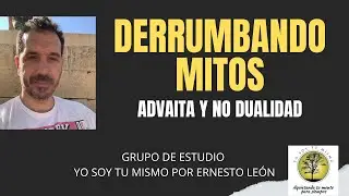 DERRUMBANDO MITOS DEL ADVAITA Y LA NO DUALIDAD - ERNESTO LEÓN