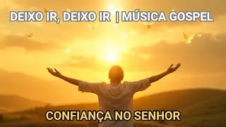 Deixo Ir | M&uacute;sica Gospel | Entrega e Paz em Deus #008