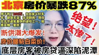 北京的惨状触目惊心!房价断崖式暴跌88％，北京周边出现7000块一平的房子找不到接盘侠!倒闭潮爆发!大量商场空无一人!850万买的房子暴跌到350万，房奴被裁员房子卖掉到欠银行120万，房奴欲哭无泪！
