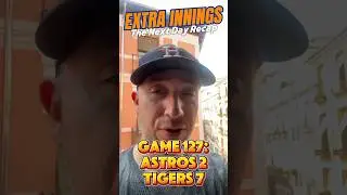 Extra Innings - The Next Day Recap: Game 127 - Astros 2-7 Tigers (3 Up, 3 Down + The Closer)