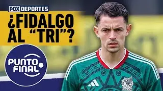 😲 ¿NATURALIZAN A FIDALGO? | ¿El español podría jugar en la Selección Mexicana? | Punto Final