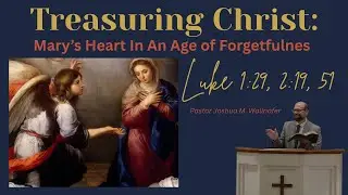 Treasuring Christ: Mary's Heart In An Age of Forgetfulness (Luke 1:29)