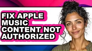 How to Fix Apple Music Content Not Authorized - Easy Guide