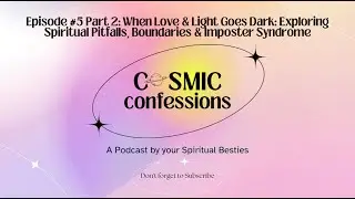 Cosmic Confessions Podcast Episode #5 Part 2: When Love & Light Goes Dark