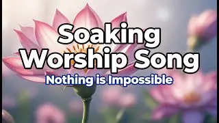 Soaking Worship Song: Nothing Is Impossible | Faith-Filled Christian Worship for Hope #worshipmusic
