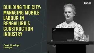 Building the City: Managing Mobile Labour in Bengaluru's Construction Industry | Public lecture