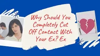 Why Should You Completely Cut Off Contact With Your Ex?