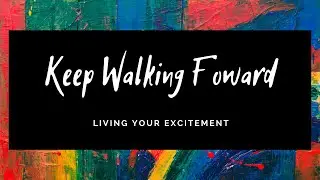 Keep Walking Forward - Living Your Excitement