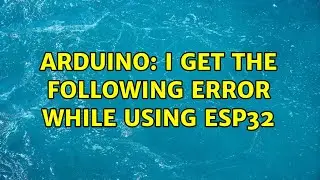 Arduino: I get the following error while using esp32 (2 Solutions!!)