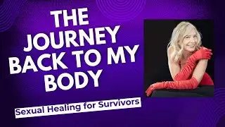 The Journey Back to My Body | Sexual Healing for Survivors