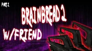 Brainbread 2 W/Friend PART1!