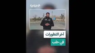 مراسل الإخبارية يرصد آخر التطورات من محيط دوار الشيحان بمدينة حلب عقب اعتداءات ميليشا قسد