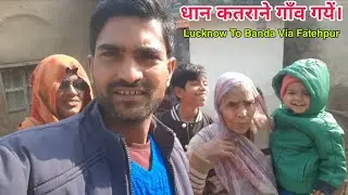 धान कतराने गाँव गये | Lucknow To Banda Via Fatehpur | Vlog Video | Mahipat Gupta | #vlogvideo 