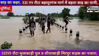 PURNIA,SH 99 रौटा बहादुरगंज मार्ग एवं शीशाबाड़ी मीरपुर मार्ग पर बहता बाढ़ का पानी अवाम में दहशत,