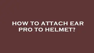 How to attach ear pro to helmet?