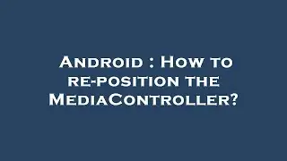 Android : How to re-position the MediaController?