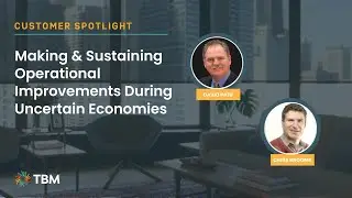 Customer Spotlight: Making & Sustaining Operational Improvements During Uncertain Economies