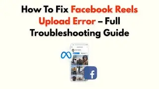 Как исправить ошибку загрузки Facebook Reels &mdash; полное руководство по устранению неполадок