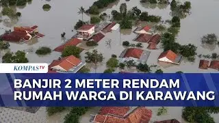 Pantauan Udara Banjir Setinggi 2 Meter Rendam 31 Desa di Karawang, Warga Mengungsi