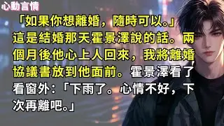 「如果你想離婚，隨時可以。」這是結婚那天，霍景澤對我說的話。兩個月後，他心上人回來的那天，我將離婚協議書放到他面前。霍景澤看了看窗外：「下雨了。心情不好，下次再離吧。」