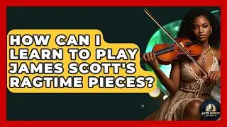 How Can I Learn To Play James Scott's Ragtime Pieces? - Jazz Music Legends