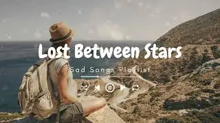 Lost Between Stars♫Sad songs playlist for broken hearts-Depressing Songs 2024 That Will Make You Cry