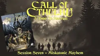 Call of Cthulhu - A Time To Harvest - Session Seven - Miskatonic Mayhem