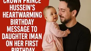 CROWN PRINCE HUSSEIN'S HEARTWARMING BIRTHDAY MESSAGE TO DAUGHTER IMAN ON HER FIRST BIRTHDAY