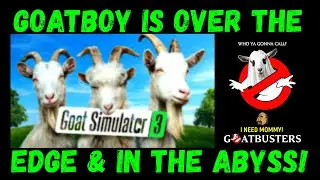 GoatBoy is Over the Edge & Into the Abyss!