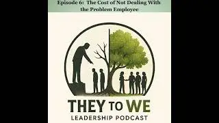 &ldquo;The Cost of Not Dealing With the Problem Employee | They to We Leadership Podcast (Ep. 6)
